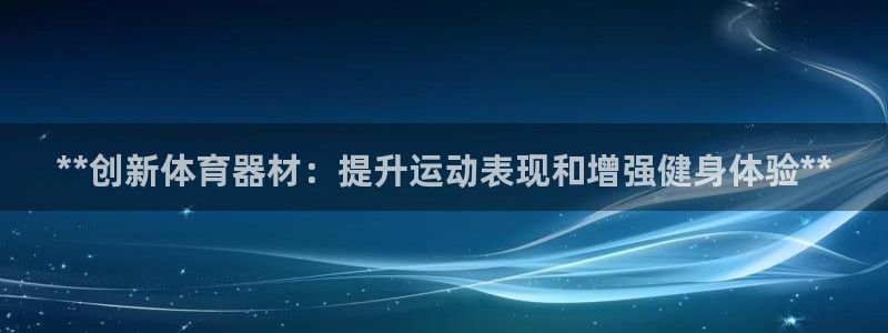富联娱乐服务站怎么样：**创新体育器材：提升运动表现