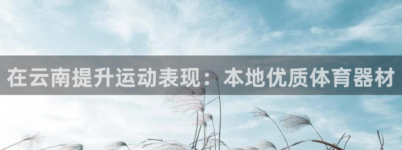富联娱乐：在云南提升运动表现：本地优质体育器材