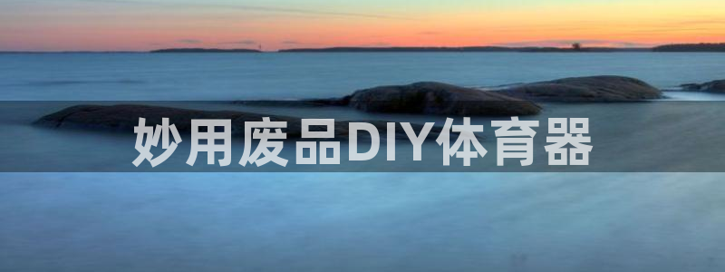 富联官网登陆网址：妙用废品DIY体育器