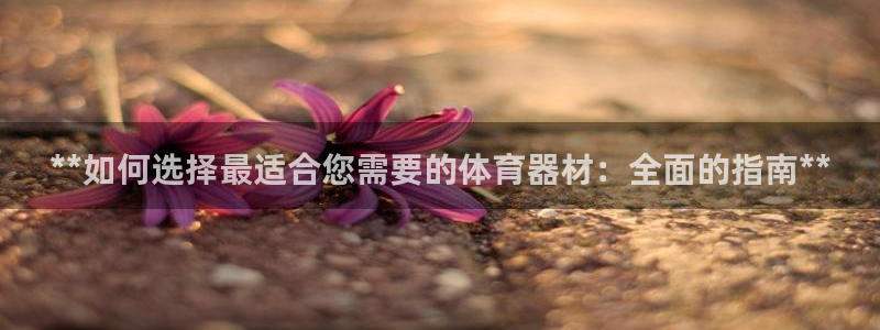 富联平台安装视频教程：**如何选择最适合您需要的体育