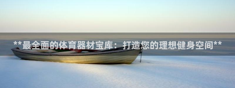 富联平台案7O777：**最全面的体育器材宝库：打造