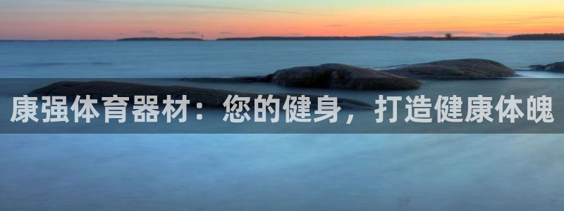 富联集团最新消息新闻：康强体育器材：您的健身，打造健
