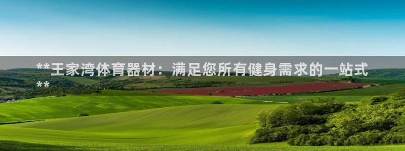 富联申购是什么股票板块：**王家湾体育器材：满足您所