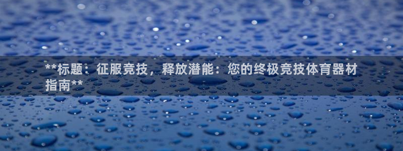 富联娱乐平台开户条件是什么：**标题：征服竞技，释放潜能：您