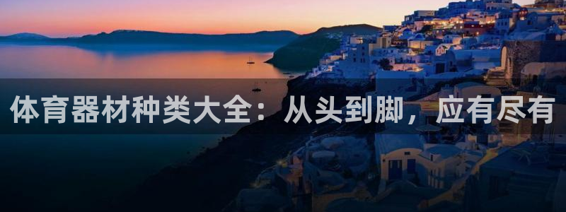 富联娱乐向 5o69I7：体育器材种类大全：从头到脚，应有尽