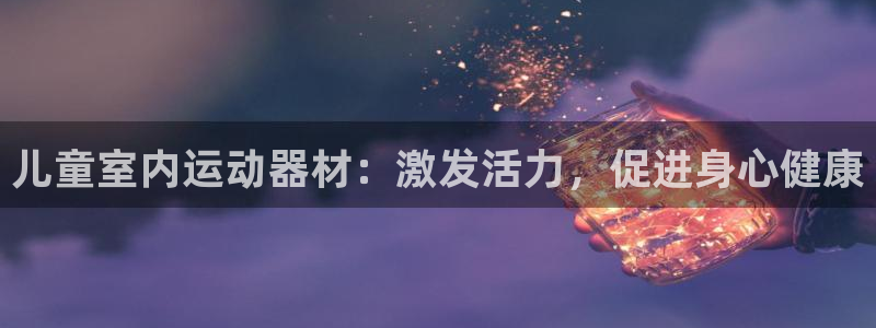 富联娱乐测速怎么样：儿童室内运动器材：激发活力，促进