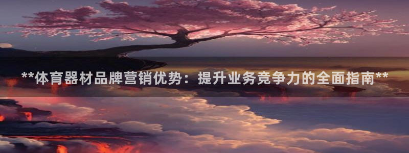 富联股份股票代码：**体育器材品牌营销优势：提升业务