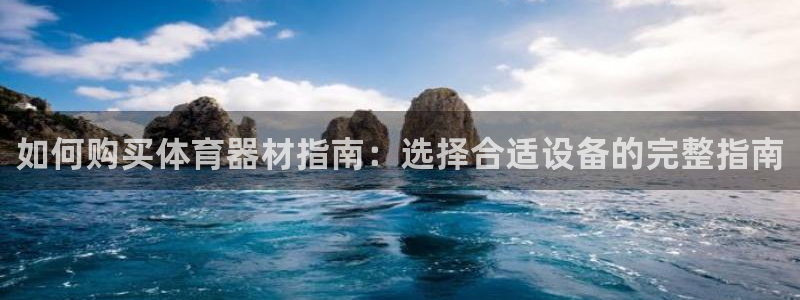 富联娱乐客服微信公众号：如何购买体育器材指南：选择合