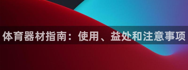富联娱乐客服微信号是多少：体育器材指南：使用、益处和