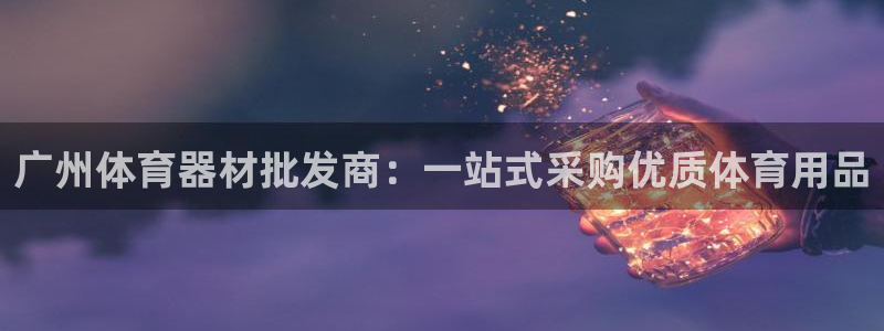 富联娱乐股东：广州体育器材批发商：一站式采购优质体育