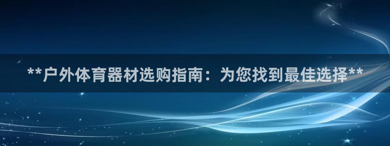 富联平台孩7O777：**户外体育器材选购指南：为您