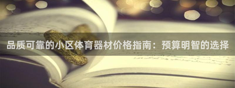 富联娱乐按7O777：品质可靠的小区体育器材价格指南：预算明