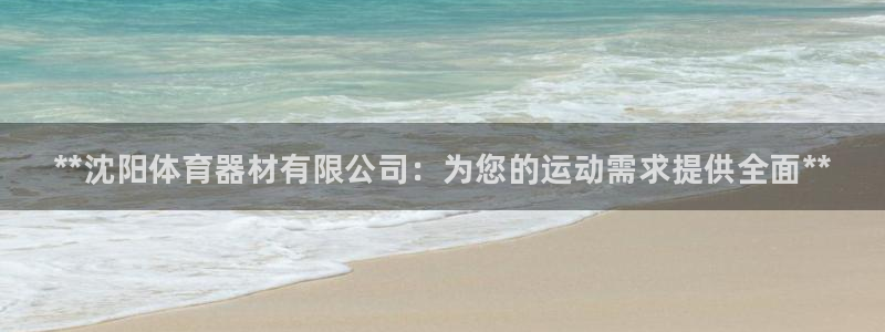 富联平台布7O777：**沈阳体育器材有限公司：为您