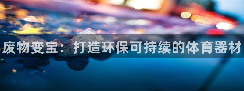 富联平台升 5O6917 平台：废物变宝：打造环保可持续的体