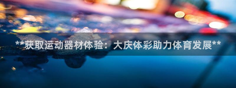 富联娱乐心 585341 娱乐：**获取运动器材体验