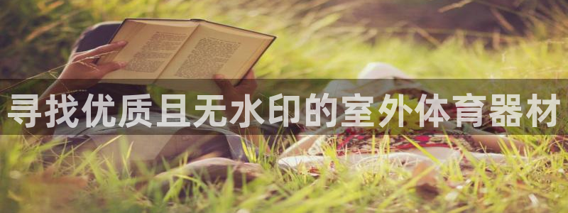 富联娱乐下载app：寻找优质且无水印的室外体育器材