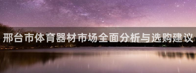 富联娱乐是真的吗还是假的：邢台市体育器材市场全面分析