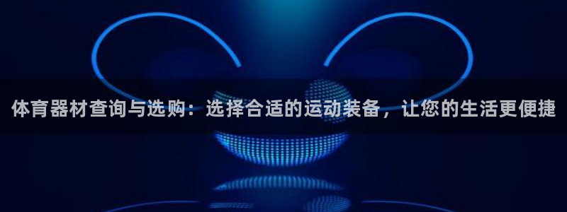 富联平台登陆：体育器材查询与选购：选择合适的运动装备
