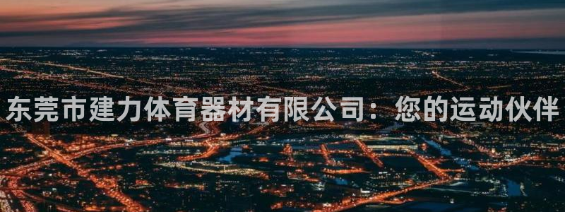 富联平台登录网址是多少：东莞市建力体育器材有限公司：