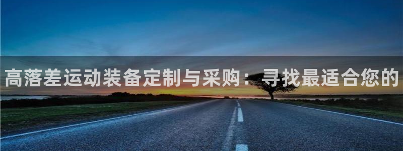 富联官方网站入口下载手机版：高落差运动装备定制与采购：寻找最