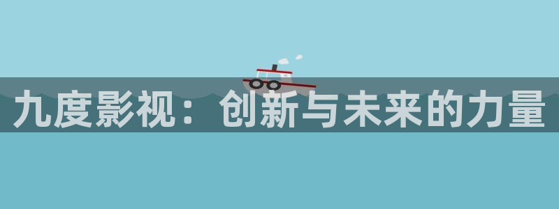 小小影视大全电视剧：九度影视：创新与未来的力量