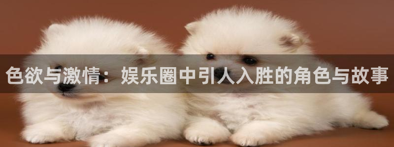 小小影视最新版下载：色欲与激情：娱乐圈中引人入胜的角色与故事